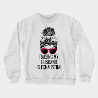 Raising My Husband is Exhausting Crewneck Sweatshirt